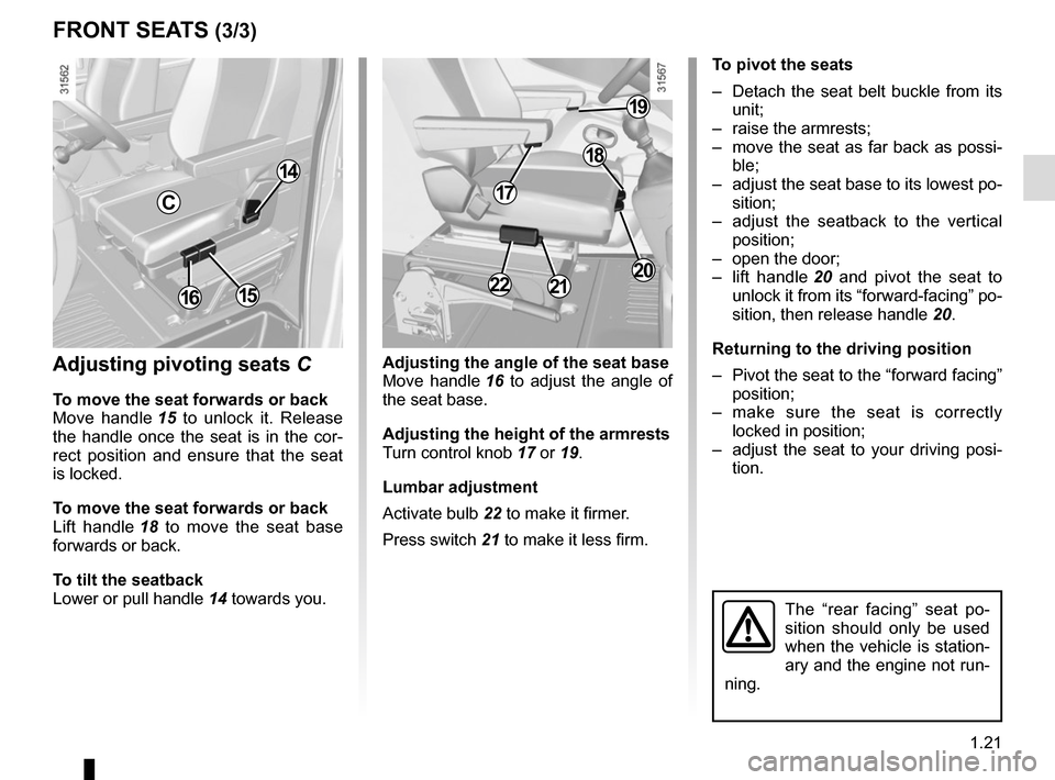 RENAULT MASTER 2016 X62 / 2.G Owners Manual 1.21
FRONT SEATS (3/3)
Adjusting pivoting seats C
To move the seat forwards or back
Move handle 15 to unlock it. Release
the handle once the seat is in the cor-
rect position and ensure that the sea RENAULT MASTER 2016 X62 / 2.G Owners Manual 1.21
FRONT SEATS (3/3)
Adjusting pivoting seats C
To move the seat forwards or back
Move handle 15 to unlock it. Release
the handle once the seat is in the cor-
rect position and ensure that the sea