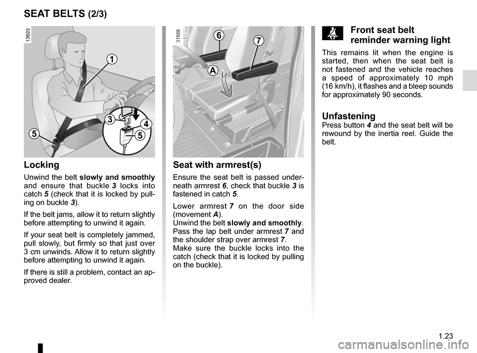 RENAULT MASTER 2016 X62 / 2.G User Guide 1.23
SEAT BELTS (2/3)
5
34
5
1
Locking
Unwind the belt slowly and smoothly  
and ensure that buckle  3 locks into 
catch 5 (check that it is locked by pull- ing on buckle  3).
If the belt jams, allow 