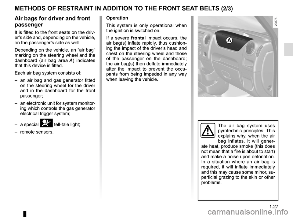 RENAULT MASTER 2016 X62 / 2.G User Guide 1.27
METHODS OF RESTRAINT IN ADDITION TO THE FRONT SEAT BELTS (2/3)
Air bags for driver and front 
passenger
It is fitted to the front seats on the driv-
er’s side and, depending on the vehicle, 
on