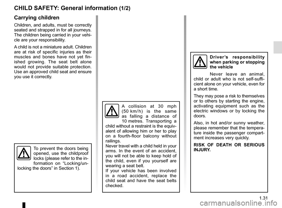 RENAULT MASTER 2016 X62 / 2.G User Guide 1.31
CHILD SAFETY: General information (1/2)
Carrying children
Children, and adults, must be correctly 
seated and strapped in for all journeys. 
The children being carried in your vehi-
cle are your 