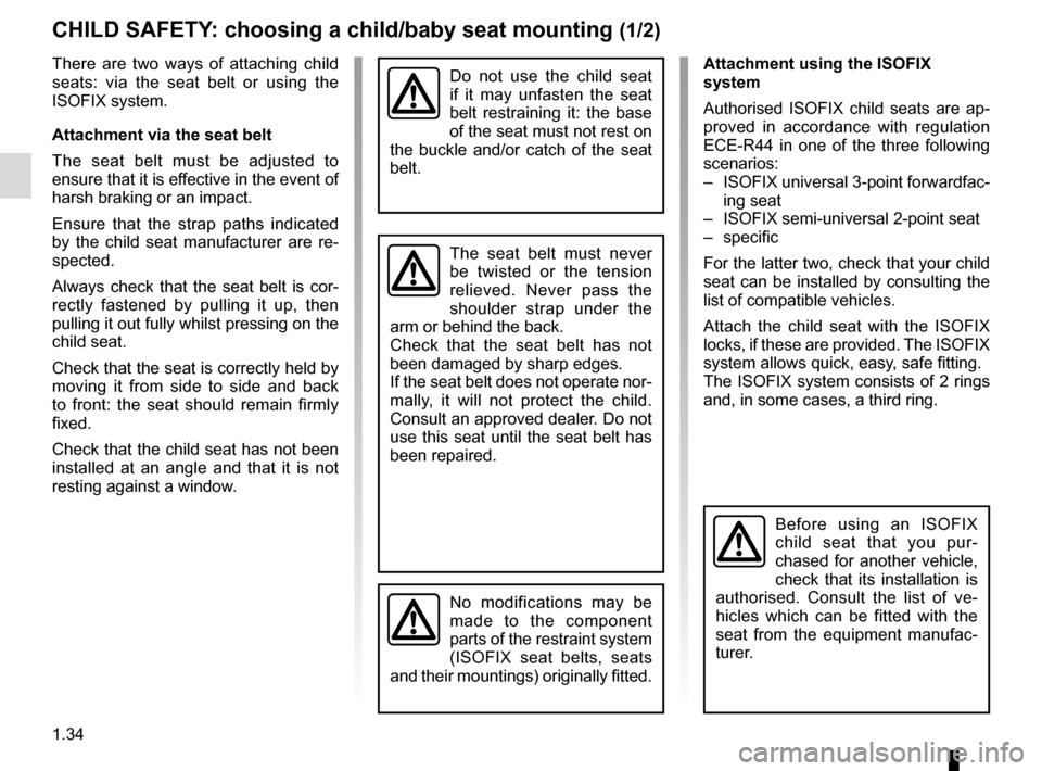 RENAULT MASTER 2016 X62 / 2.G Owners Manual 1.34
CHILD SAFETY: choosing a child/baby seat mounting (1/2)
There are two ways of attaching child 
seats: via the seat belt or using the 
ISOFIX system.
Attachment via the seat belt
The seat belt mus