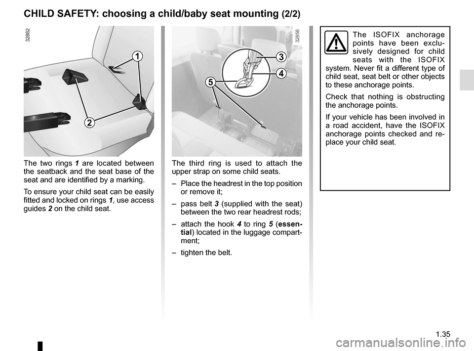 RENAULT MASTER 2016 X62 / 2.G Service Manual 1.35
CHILD SAFETY: choosing a child/baby seat mounting (2/2)
The ISOFIX anchorage 
points have been exclu-
sively designed for child 
seats with the ISOFIX 
system. Never fit a different type of 
chil