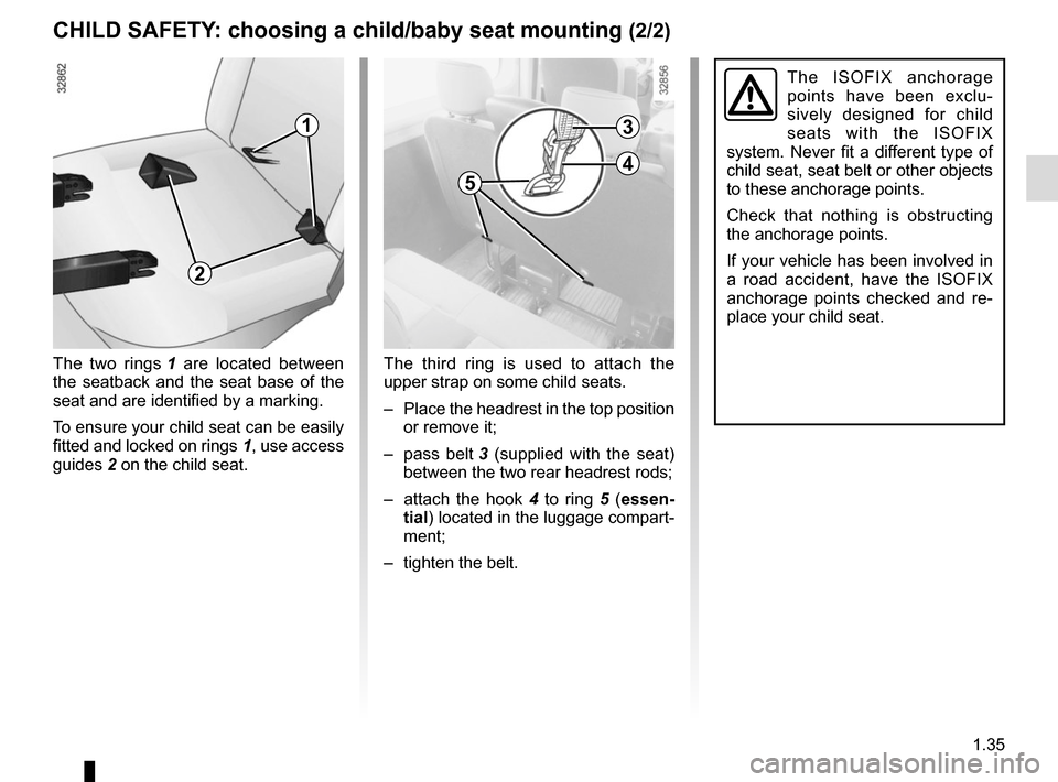 RENAULT MASTER 2016 X62 / 2.G Owners Manual 1.35
CHILD SAFETY: choosing a child/baby seat mounting (2/2)
The ISOFIX anchorage 
points have been exclu-
sively designed for child 
seats with the ISOFIX 
system. Never fit a different type of 
chil