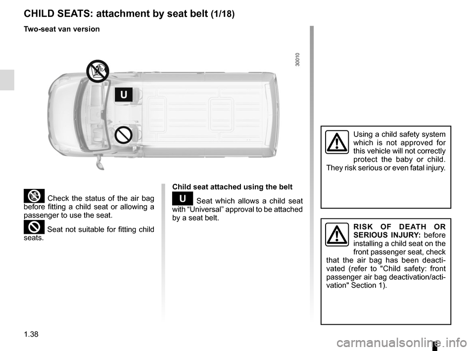 RENAULT MASTER 2016 X62 / 2.G Service Manual 1.38
CHILD SEATS: attachment by seat belt (1/18)
³ Check the status of the air bag 
before fitting a child seat or allowing a 
passenger to use the seat.
² Seat not suitable for fitting child 
seats