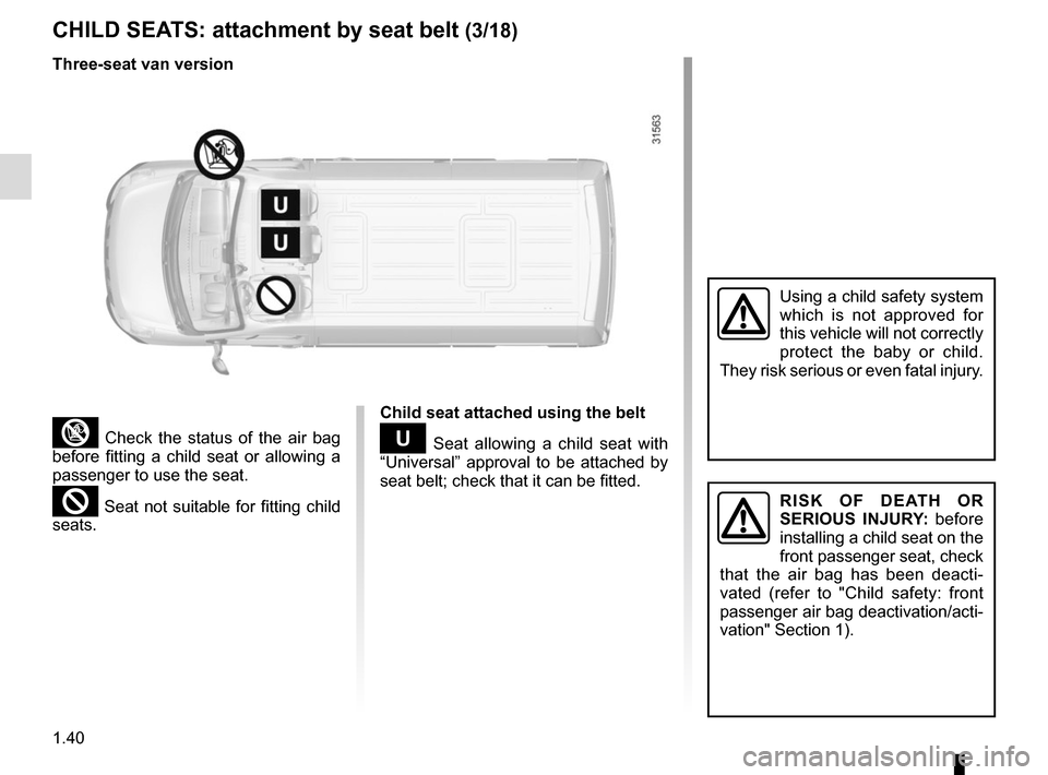 RENAULT MASTER 2016 X62 / 2.G Service Manual 1.40
CHILD SEATS: attachment by seat belt (3/18)
³ Check the status of the air bag 
before fitting a child seat or allowing a 
passenger to use the seat.
² Seat not suitable for fitting child 
seats