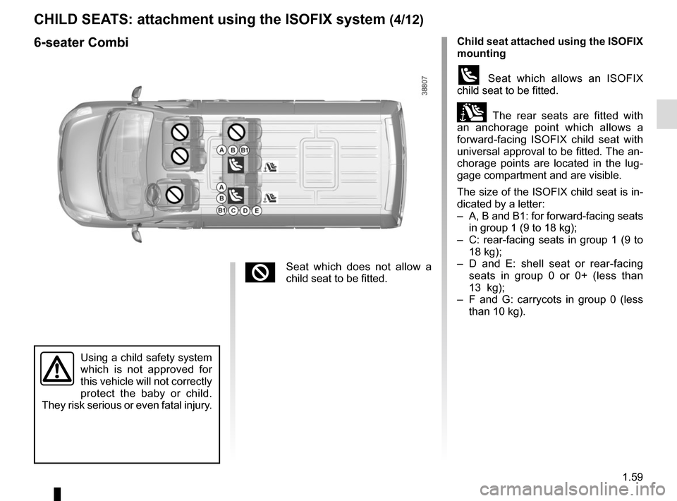 RENAULT MASTER 2016 X62 / 2.G Repair Manual 1.59
CHILD SEATS: attachment using the ISOFIX system (4/12)
Child seat attached using the ISOFIX
mounting
ü Seat which allows an ISOFIX
child seat to be fitted.
± The rear seats are fitted with
RENAULT MASTER 2016 X62 / 2.G Repair Manual 1.59
CHILD SEATS: attachment using the ISOFIX system (4/12)
Child seat attached using the ISOFIX
mounting
ü Seat which allows an ISOFIX
child seat to be fitted.
± The rear seats are fitted with