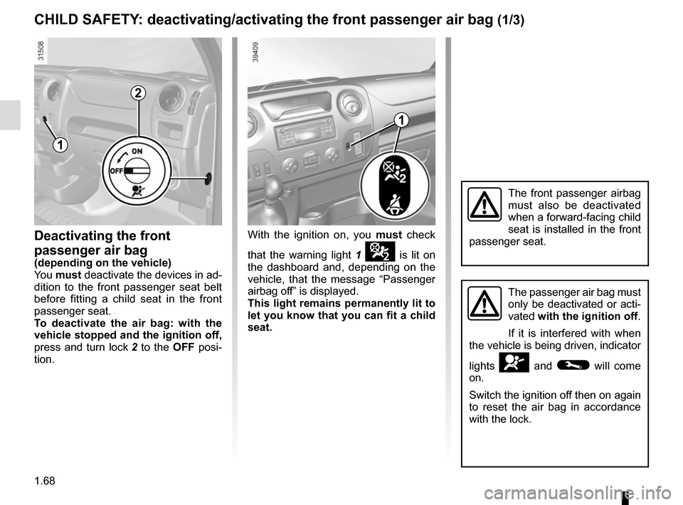 RENAULT MASTER 2016 X62 / 2.G Manual PDF 1.68
Deactivating the front 
passenger air bag
(depending on the vehicle)
You must  deactivate the devices in ad-
dition to the front passenger seat belt 
before fitting a child seat in the front 
pas