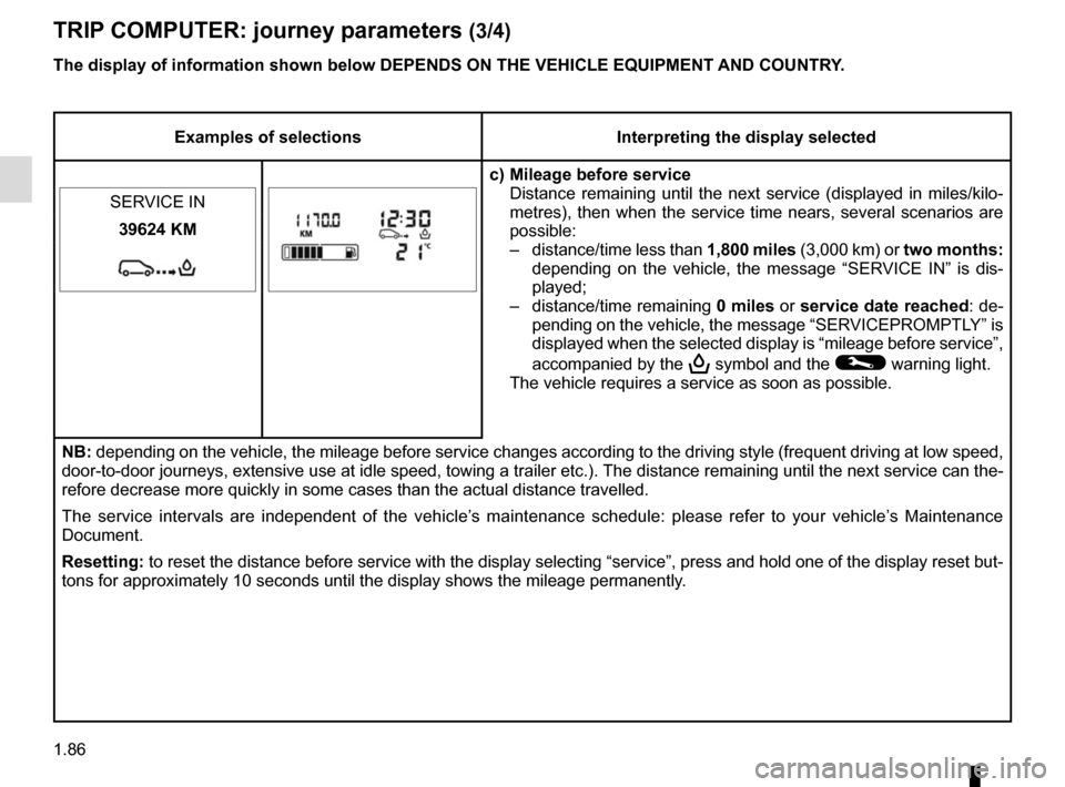 RENAULT MASTER 2016 X62 / 2.G User Guide 1.86
TRIP COMPUTER: journey parameters (3/4)
Examples of selectionsInterpreting the display selected
c) Mileage before service Distance remaining until the next service (displayed in miles/kilo-
metre