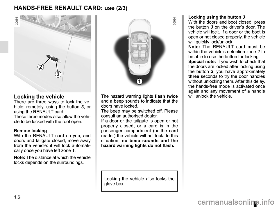 RENAULT MEGANE COUPE CABRIOLET 2016 X95 / 3.G Owners Manual 1.6
HANDS-FREE RENAULT CARD: use (2/3)
Locking the vehicle
There are three ways to lock the ve-
hicle: remotely, using the button 3, or
using the RENAULT card.
These three modes also allow the vehi- RENAULT MEGANE COUPE CABRIOLET 2016 X95 / 3.G Owners Manual 1.6
HANDS-FREE RENAULT CARD: use (2/3)
Locking the vehicle
There are three ways to lock the ve-
hicle: remotely, using the button 3, or
using the RENAULT card.
These three modes also allow the vehi-