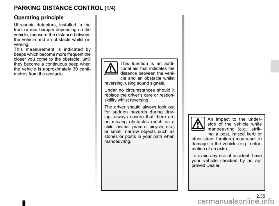RENAULT MEGANE COUPE CABRIOLET 2016 X95 / 3.G Owners Manual 2.35
PARKING DISTANCE CONTROL (1/4)
Operating principle
Ultrasonic detectors, installed in the 
front or rear bumper depending on the 
vehicle, measure the distance between 
the vehicle and an obstacl