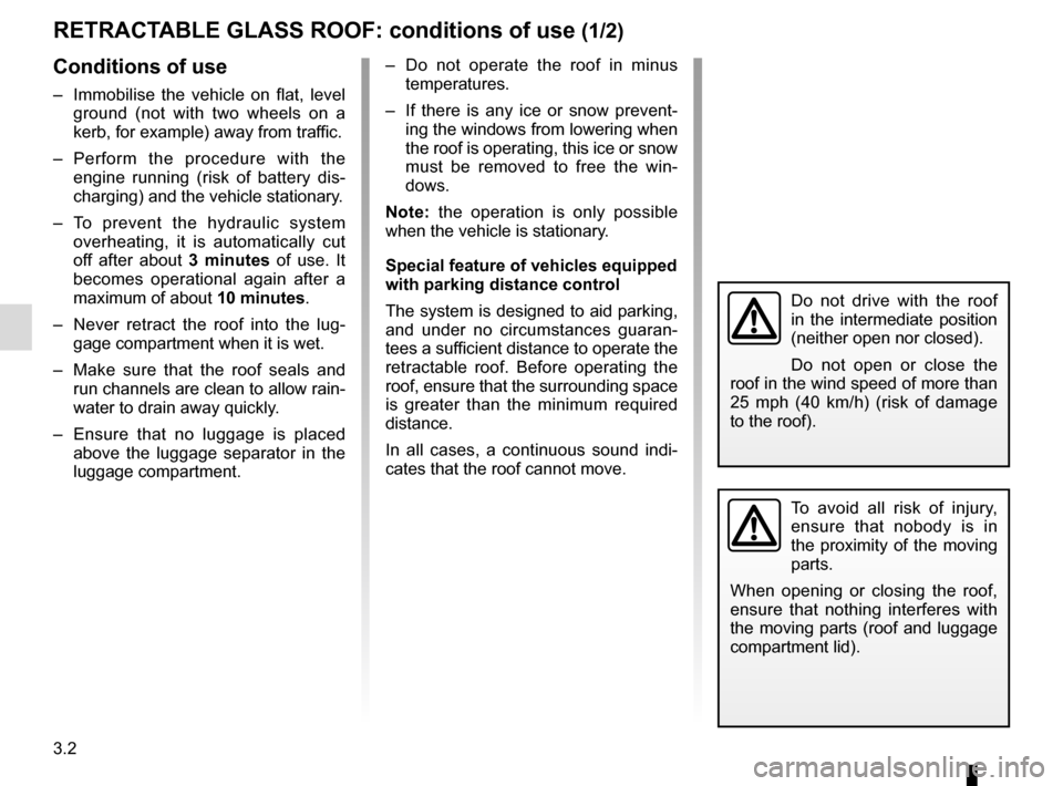 RENAULT MEGANE COUPE CABRIOLET 2016 X95 / 3.G Owners Manual 3.2
RETRACTABLE GLASS ROOF: conditions of use (1/2)
Conditions of use
–  Immobilise the vehicle on flat, level ground (not with two wheels on a 
kerb, for example) away from traffic.
– Perform the