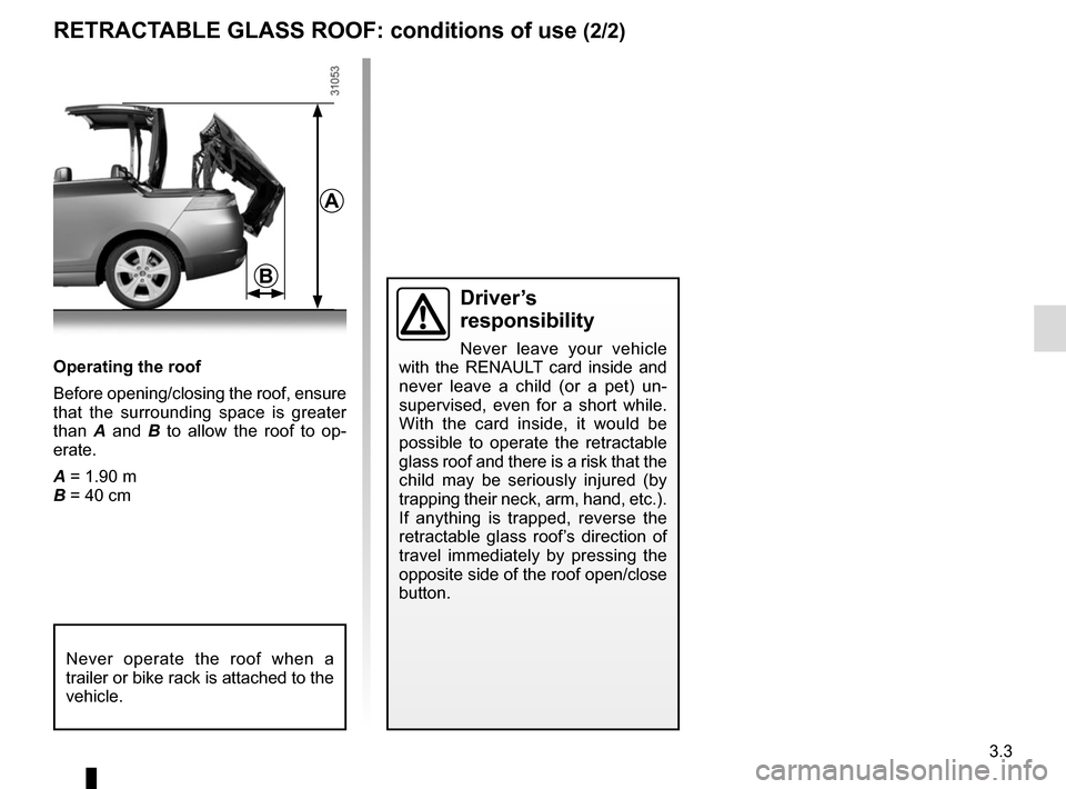 RENAULT MEGANE COUPE CABRIOLET 2016 X95 / 3.G Owners Manual 3.3
Operating the roof
Before opening/closing the roof, ensure 
that the surrounding space is greater 
than A and B  to allow the roof to op-
erate.
A = 1.90 m
B = 40 cm
Driver’s 
responsibility
Nev