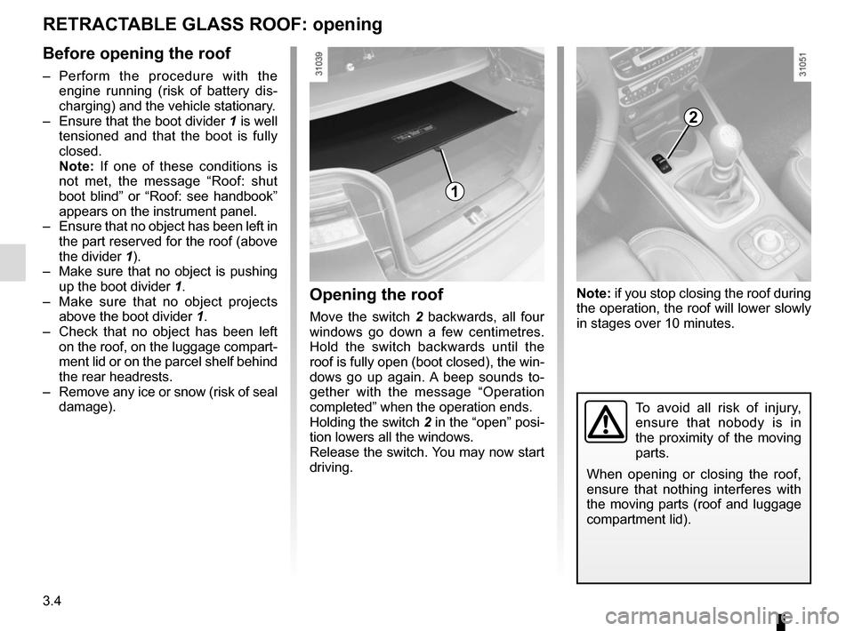 RENAULT MEGANE COUPE CABRIOLET 2016 X95 / 3.G Service Manual 3.4
RETRACTABLE GLASS ROOF: opening
Before opening the roof
– Perform the procedure with the engine running (risk of battery dis-
charging) and the vehicle stationary.
–  Ensure that the boot divi