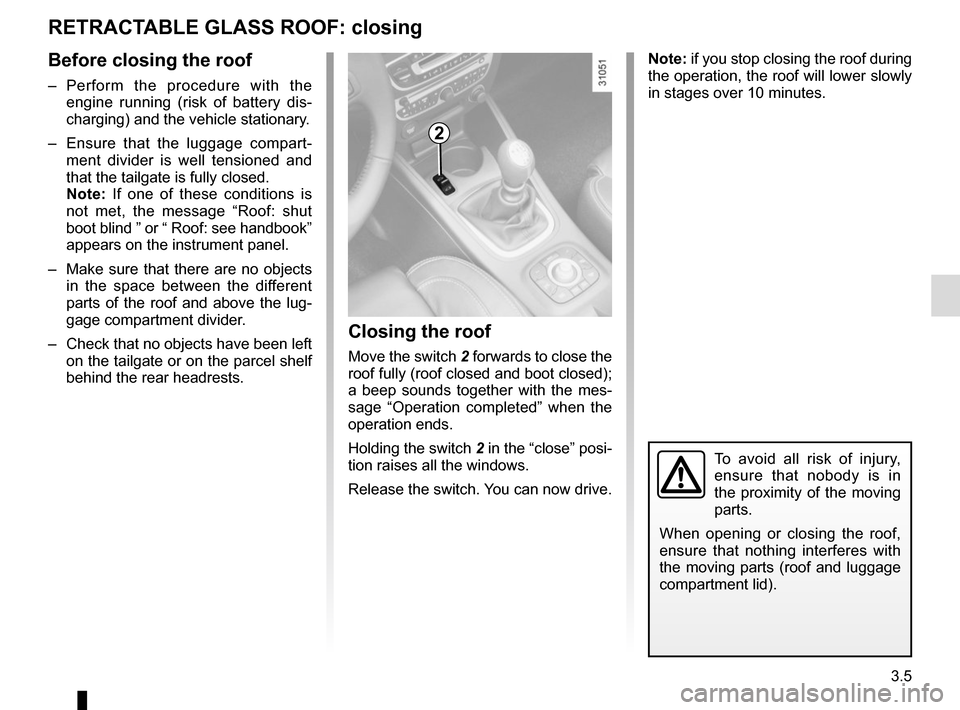 RENAULT MEGANE COUPE CABRIOLET 2016 X95 / 3.G Service Manual 3.5
RETRACTABLE GLASS ROOF: closing
Closing the roof
Move the switch 2 forwards to close the 
roof fully (roof closed and boot closed); 
a beep sounds together with the mes-
sage “Operation complete