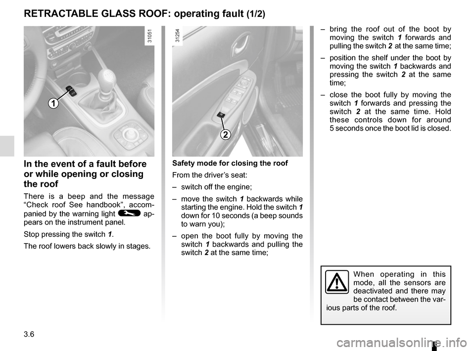 RENAULT MEGANE COUPE CABRIOLET 2016 X95 / 3.G User Guide 3.6
RETRACTABLE GLASS ROOF: operating fault (1/2)
In the event of a fault before
or while opening or closing
the roof
There is a beep and the message
“Check roof See handbook”, accom-
panied by RENAULT MEGANE COUPE CABRIOLET 2016 X95 / 3.G User Guide 3.6
RETRACTABLE GLASS ROOF: operating fault (1/2)
In the event of a fault before
or while opening or closing
the roof
There is a beep and the message
“Check roof See handbook”, accom-
panied by