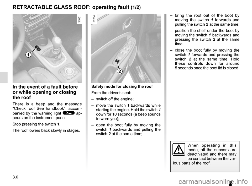RENAULT MEGANE COUPE CABRIOLET 2016 X95 / 3.G Repair Manual 3.6
RETRACTABLE GLASS ROOF: operating fault (1/2)
In the event of a fault before 
or while opening or closing 
the roof
There is a beep and the message 
“Check roof See handbook”, accom-
panied by