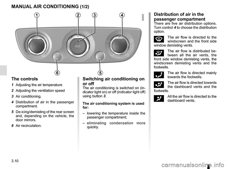 RENAULT MEGANE COUPE CABRIOLET 2016 X95 / 3.G Owners Manual 3.10
MANUAL AIR CONDITIONING (1/2)
1234
56
The controls
1  Adjusting the air temperature
2  Adjusting the ventilation speed
3 Air conditioning.
4  Distribution of air in the passenger compartment.
5  