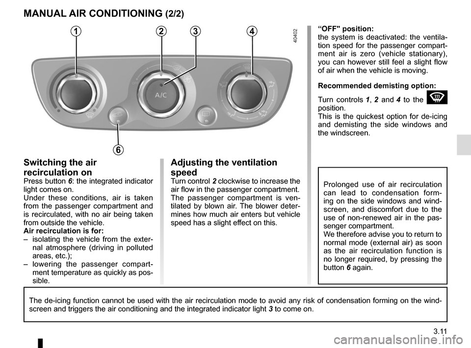 RENAULT MEGANE COUPE CABRIOLET 2016 X95 / 3.G Owners Manual 3.11
Adjusting the ventilation
speed
Turn control 2 clockwise to increase the
air flow in the passenger compartment.
The passenger compartment is ven-
tilated by blown air. The blower deter-
mines h RENAULT MEGANE COUPE CABRIOLET 2016 X95 / 3.G Owners Manual 3.11
Adjusting the ventilation
speed
Turn control 2 clockwise to increase the
air flow in the passenger compartment.
The passenger compartment is ven-
tilated by blown air. The blower deter-
mines h