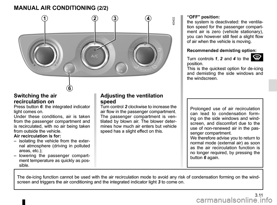 RENAULT MEGANE COUPE CABRIOLET 2016 X95 / 3.G Owners Manual 3.11
Adjusting the ventilation 
speed
Turn control 2 clockwise to increase the 
air flow in the passenger compartment.
The passenger compartment is ven-
tilated by blown air. The blower deter-
mines h