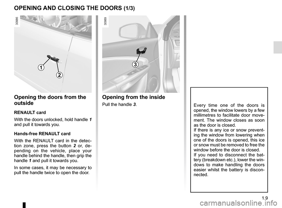 RENAULT MEGANE COUPE CABRIOLET 2016 X95 / 3.G Owners Manual 1.9
OPENING AND CLOSING THE DOORS (1/3)
3
Every time one of the doors is 
opened, the window lowers by a few 
millimetres to facilitate door move-
ment. The window closes as soon 
as the door is close