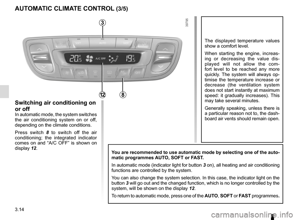 RENAULT MEGANE COUPE CABRIOLET 2016 X95 / 3.G User Guide 3.14
The displayed temperature values 
show a comfort level.
When starting the engine, increas-
ing or decreasing the value dis-
played will not allow the com-
fort level to be reached any more 
quick