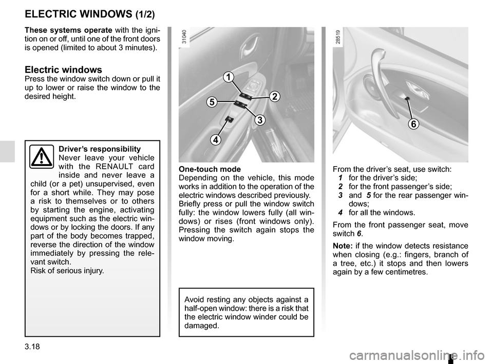 RENAULT MEGANE COUPE CABRIOLET 2016 X95 / 3.G Repair Manual 3.18
These systems operate with the igni-
tion on or off, until one of the front doors 
is opened (limited to about 3 minutes).
Electric windowsPress the window switch down or pull it 
up to lower or 