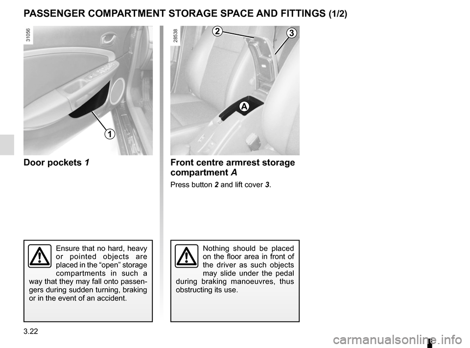 RENAULT MEGANE COUPE CABRIOLET 2016 X95 / 3.G Owners Manual 3.22
Door pockets 1
PASSENGER COMPARTMENT STORAGE SPACE AND FITTINGS (1/2)
1
Nothing should be placed 
on the floor area in front of 
the driver as such objects 
may slide under the pedal 
during brak