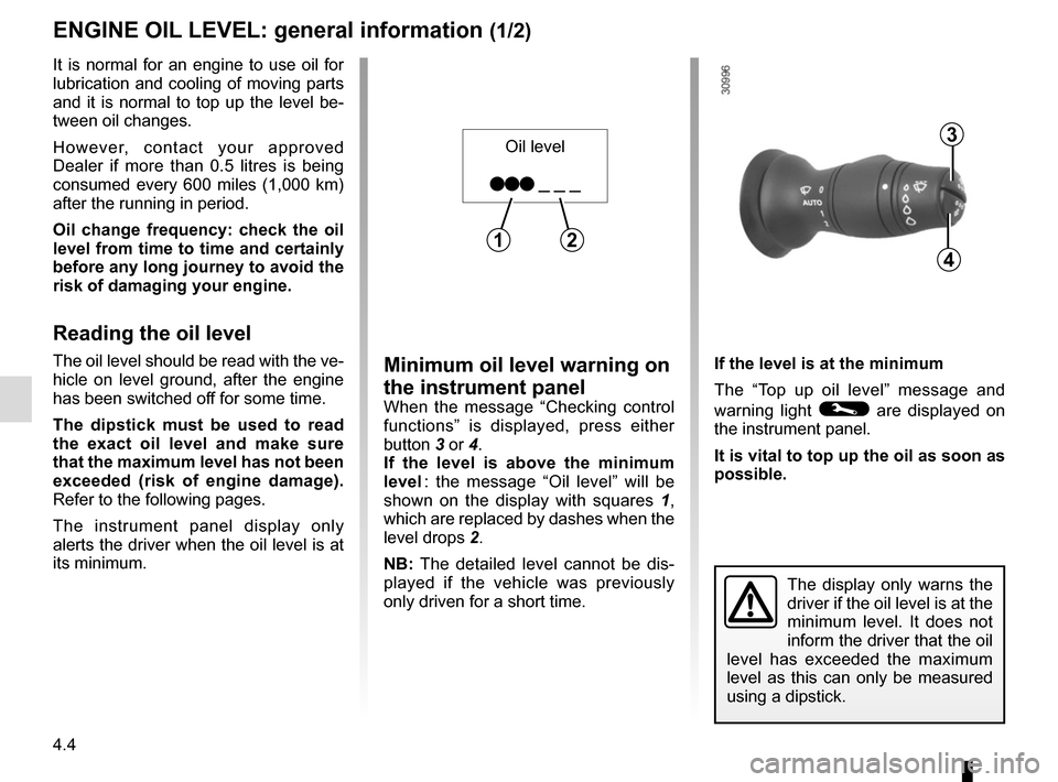 RENAULT MEGANE COUPE CABRIOLET 2016 X95 / 3.G Repair Manual 4.4
ENGINE OIL LEVEL: general information (1/2)
Minimum oil level warning on 
the instrument panel
When the message “Checking control 
functions” is displayed, press either 
button 3 or 4.
If the 