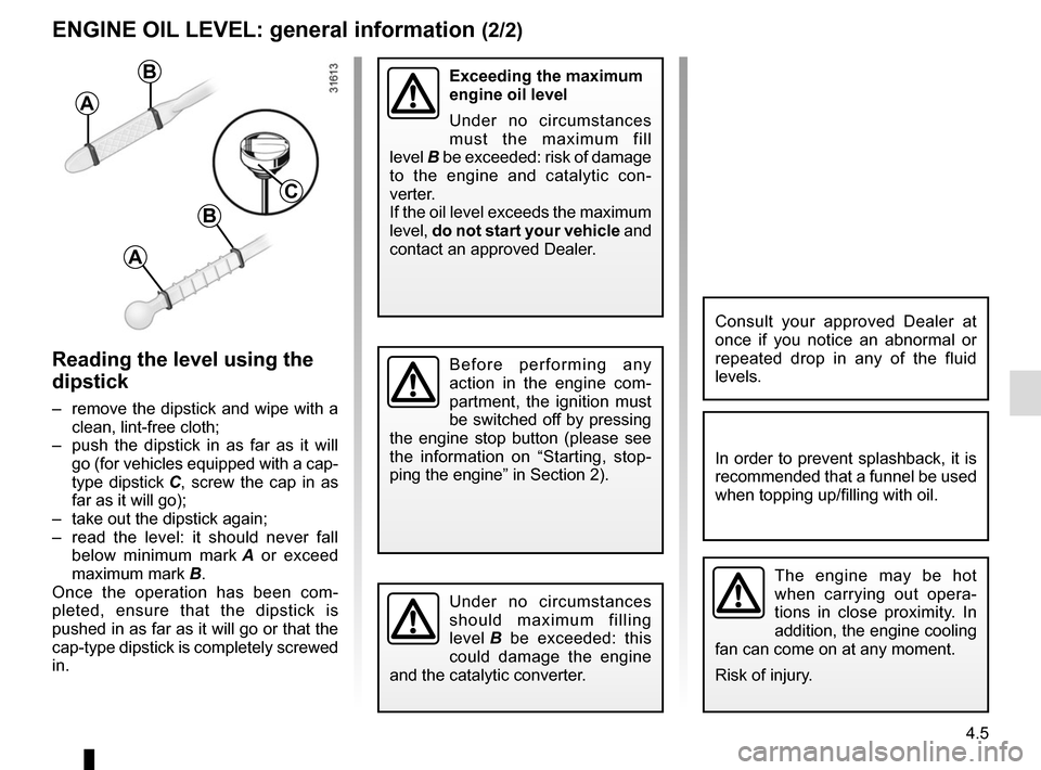 RENAULT MEGANE COUPE CABRIOLET 2016 X95 / 3.G User Guide 4.5
ENGINE OIL LEVEL: general information (2/2)
Reading the level using the 
dipstick
–  remove the dipstick and wipe with a clean, lint-free cloth;
–  push the dipstick in as far as it will  go (