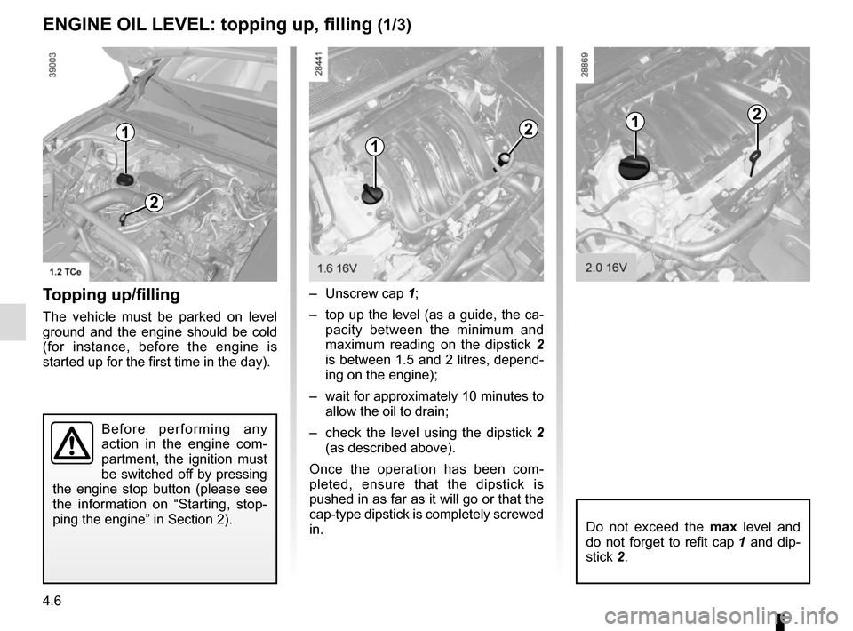 RENAULT MEGANE COUPE CABRIOLET 2016 X95 / 3.G Owners Manual 4.6
– Unscrew cap 1;
–  top up the level (as a guide, the ca- pacity between the minimum and 
maximum reading on the dipstick  2 
is between 1.5 and 2 litres, depend-
ing on the engine);
–  wait