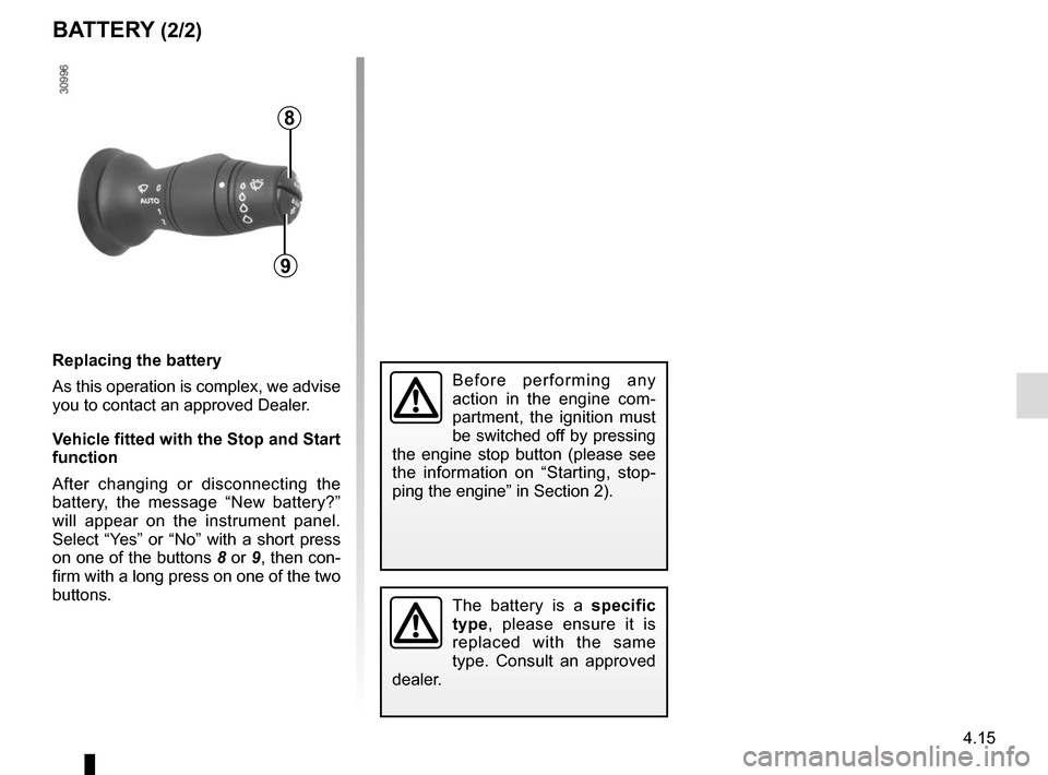 RENAULT MEGANE COUPE CABRIOLET 2016 X95 / 3.G Owners Manual 4.15
Replacing the battery
As this operation is complex, we advise 
you to contact an approved Dealer.
Vehicle fitted with the Stop and Start 
function 
After changing or disconnecting the 
battery, t