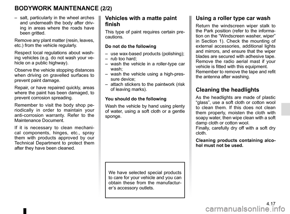 RENAULT MEGANE COUPE CABRIOLET 2016 X95 / 3.G Owners Manual 4.17
–  salt, particularly in the wheel arches 
and underneath the body after driv-
ing in areas where the roads have 
been gritted.
Remove any plant matter (resin, leaves, 
etc.) from the vehicle r