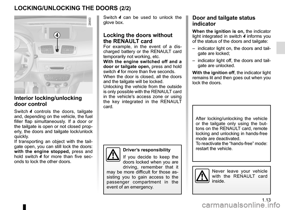RENAULT MEGANE COUPE CABRIOLET 2016 X95 / 3.G Owners Manual 1.13
LOCKING/UNLOCKING THE DOORS (2/2)
Interior locking/unlocking 
door control
Switch 4  controls the doors, tailgate 
and, depending on the vehicle, the fuel 
filler flap simultaneously. If a door o
