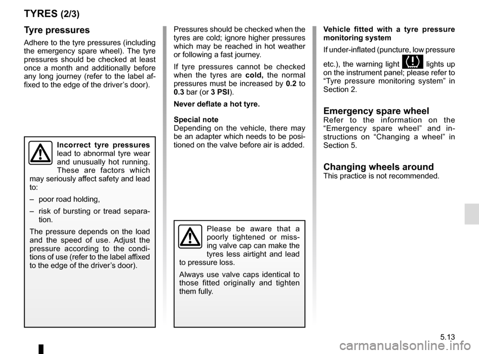 RENAULT MEGANE COUPE CABRIOLET 2016 X95 / 3.G Workshop Manual 5.13
Tyre pressures
Adhere to the tyre pressures (including 
the emergency spare wheel). The tyre 
pressures should be checked at least 
once a month and additionally before 
any long journey (refer t