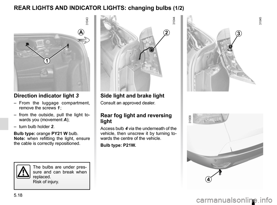 RENAULT MEGANE COUPE CABRIOLET 2016 X95 / 3.G Owners Manual 5.18
REAR LIGHTS AND INDICATOR LIGHTS: changing bulbs (1/2)
Direction indicator light  3
– From the luggage compartment, 
remove the screws 1 ;
–  from the outside, pull the light to- wards you (m
