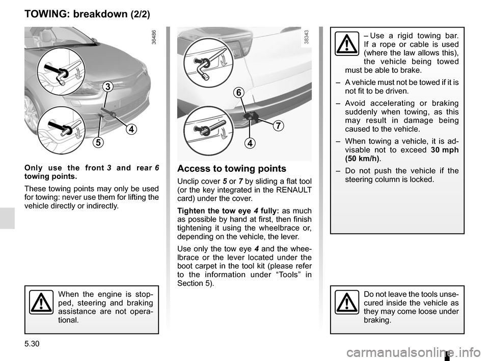 RENAULT MEGANE COUPE CABRIOLET 2016 X95 / 3.G Owners Manual 5.30
TOWING: breakdown (2/2)
Only use the front 3  and rear  6 
towing points.
These towing points may only be used 
for towing: never use them for lifting the 
vehicle directly or indirectly.Access t