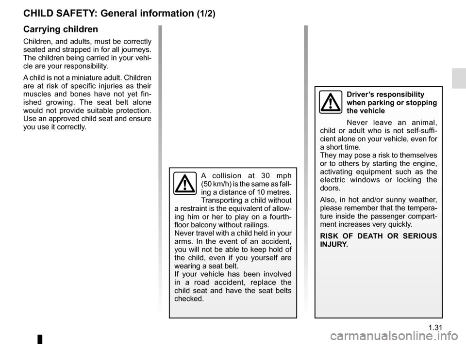 RENAULT MEGANE COUPE CABRIOLET 2016 X95 / 3.G User Guide 1.31
CHILD SAFETY: General information (1/2)
Carrying children
Children, and adults, must be correctly 
seated and strapped in for all journeys. 
The children being carried in your vehi-
cle are your 