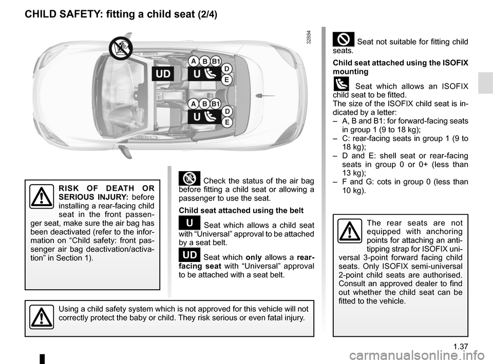 RENAULT MEGANE COUPE CABRIOLET 2016 X95 / 3.G Service Manual 1.37
CHILD SAFETY: fitting a child seat (2/4)
³ Check the status of the air bag
before fitting a child seat or allowing a
passenger to use the seat.
Child seat attached using the belt
¬ Seat which RENAULT MEGANE COUPE CABRIOLET 2016 X95 / 3.G Service Manual 1.37
CHILD SAFETY: fitting a child seat (2/4)
³ Check the status of the air bag
before fitting a child seat or allowing a
passenger to use the seat.
Child seat attached using the belt
¬ Seat which