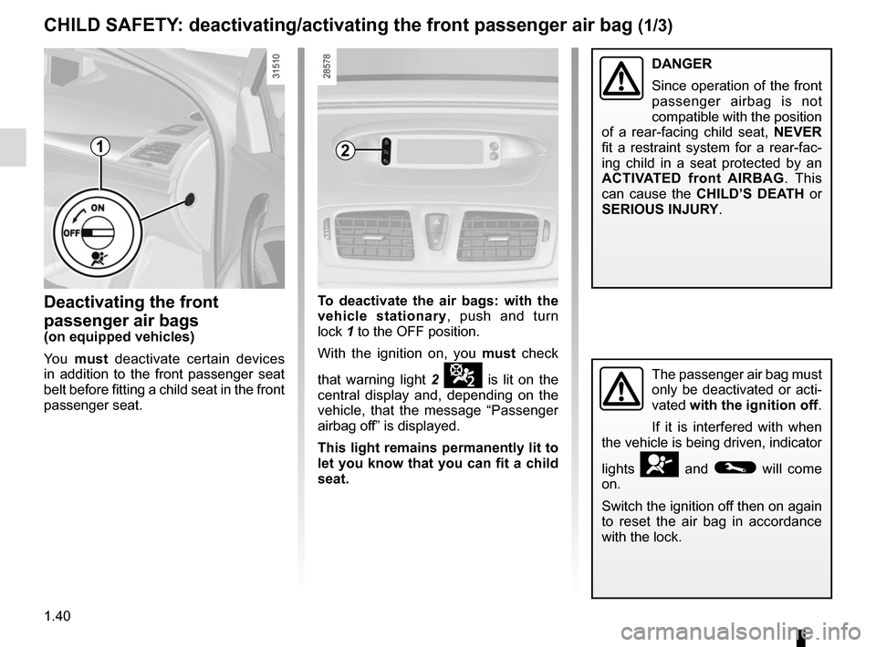 RENAULT MEGANE COUPE CABRIOLET 2016 X95 / 3.G Service Manual 1.40
2
Deactivating the front
passenger air bags
(on equipped vehicles)
You must deactivate certain devices
in addition to the front passenger seat
belt before fitting a child seat in the front
p RENAULT MEGANE COUPE CABRIOLET 2016 X95 / 3.G Service Manual 1.40
2
Deactivating the front
passenger air bags
(on equipped vehicles)
You must deactivate certain devices
in addition to the front passenger seat
belt before fitting a child seat in the front
p