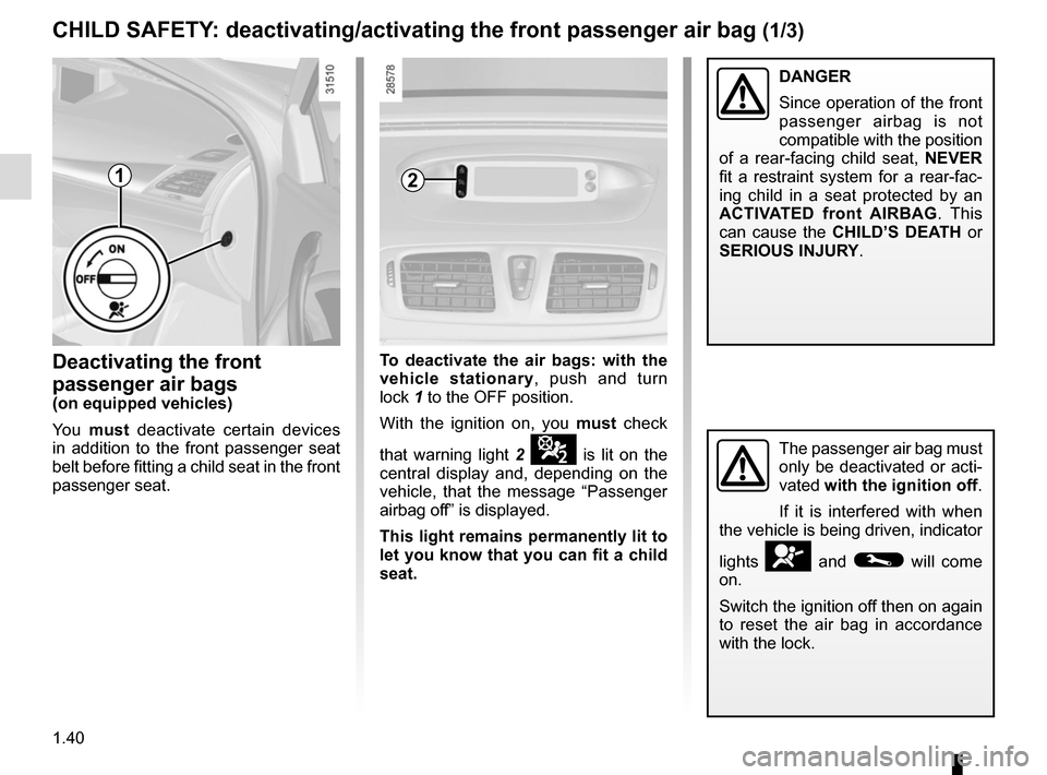 RENAULT MEGANE COUPE CABRIOLET 2016 X95 / 3.G Owners Manual 1.40
2
Deactivating the front 
passenger air bags
(on equipped vehicles)
You must  deactivate certain devices 
in addition to the front passenger seat 
belt before fitting a child seat in the front 
p