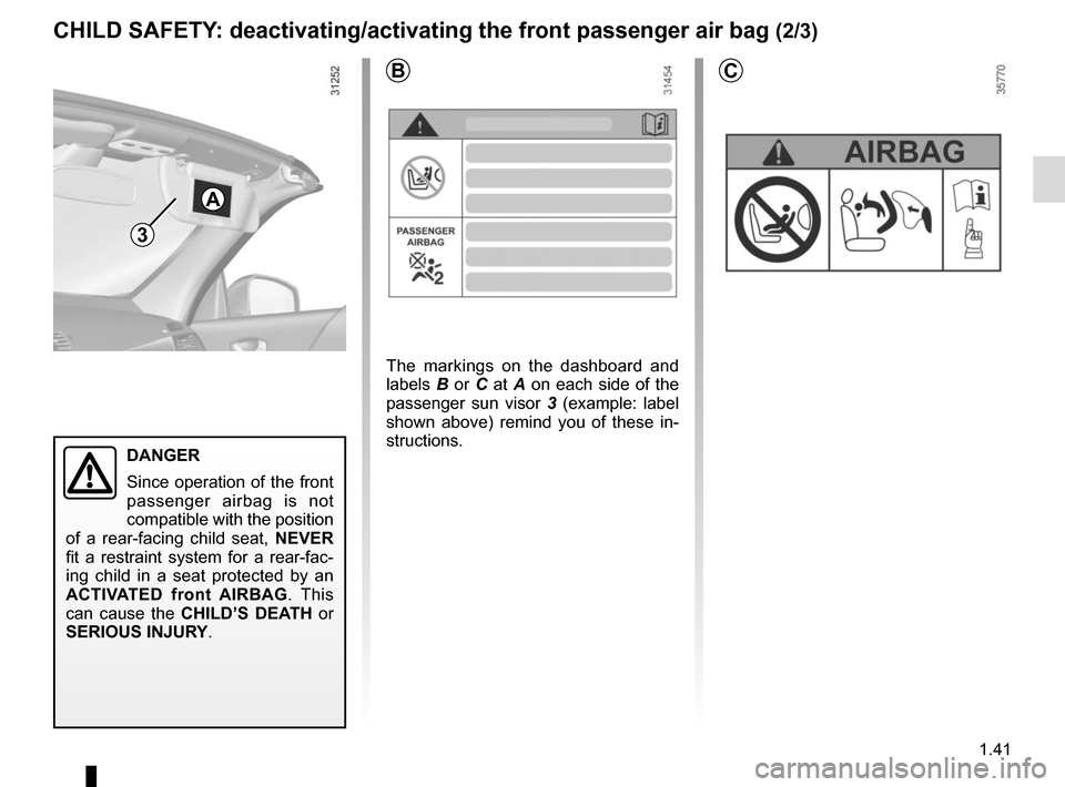 RENAULT MEGANE COUPE CABRIOLET 2016 X95 / 3.G Service Manual 1.41
B
A
CHILD SAFETY: deactivating/activating the front passenger air bag (2/3)
3
C
The markings on the dashboard and
labels B or C at A on each side of the
passenger sun visor 3 (example: label
RENAULT MEGANE COUPE CABRIOLET 2016 X95 / 3.G Service Manual 1.41
B
A
CHILD SAFETY: deactivating/activating the front passenger air bag (2/3)
3
C
The markings on the dashboard and
labels B or C at A on each side of the
passenger sun visor 3 (example: label