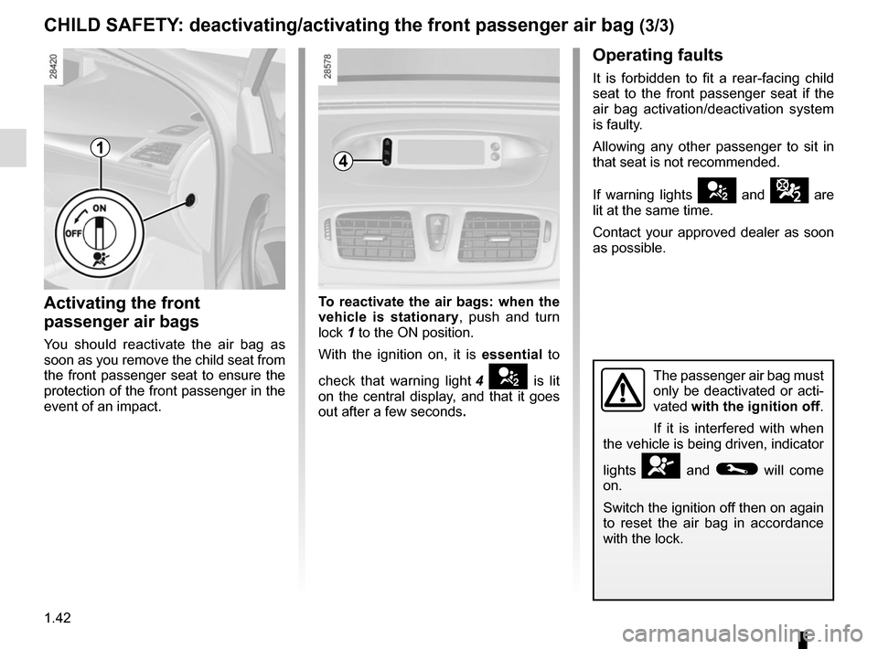 RENAULT MEGANE COUPE CABRIOLET 2016 X95 / 3.G Service Manual 1.42
CHILD SAFETY: deactivating/activating the front passenger air bag (3/3)
4
Operating faults
It is forbidden to fit a rear-facing child
seat to the front passenger seat if the
air bag activation/ RENAULT MEGANE COUPE CABRIOLET 2016 X95 / 3.G Service Manual 1.42
CHILD SAFETY: deactivating/activating the front passenger air bag (3/3)
4
Operating faults
It is forbidden to fit a rear-facing child
seat to the front passenger seat if the
air bag activation/