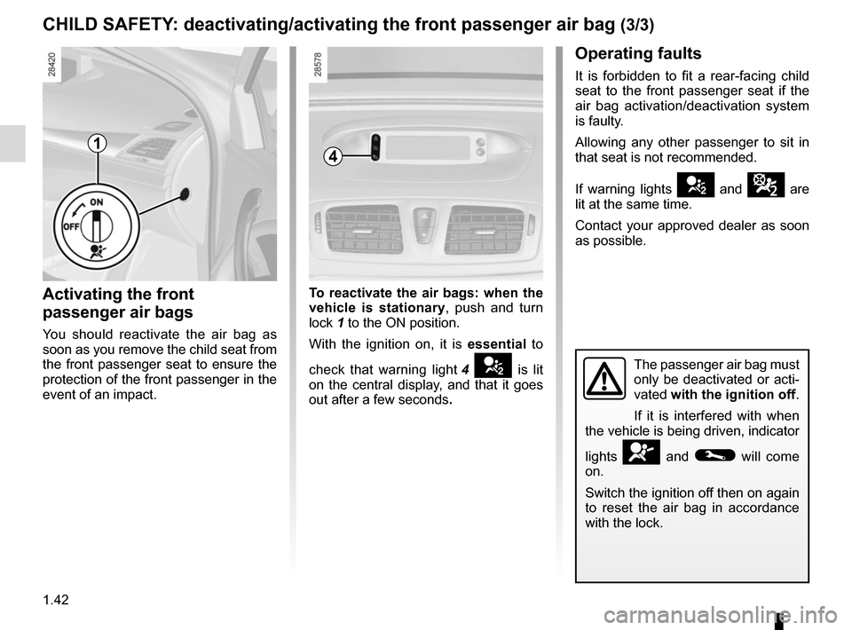 RENAULT MEGANE COUPE CABRIOLET 2016 X95 / 3.G Owners Manual 1.42
CHILD SAFETY: deactivating/activating the front passenger air bag (3/3)
4
Operating faults
It is forbidden to fit a rear-facing child 
seat to the front passenger seat if the 
air bag activation/