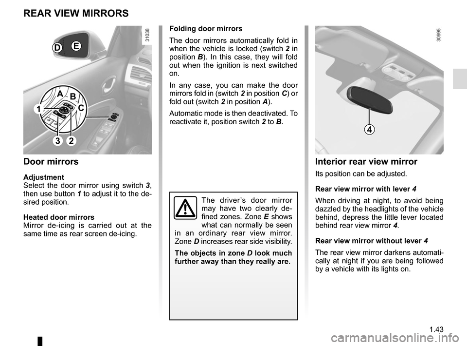 RENAULT MEGANE COUPE CABRIOLET 2016 X95 / 3.G User Guide 1.43
Folding door mirrors
The door mirrors automatically fold in
when the vehicle is locked (switch 2 in
position B). In this case, they will fold
out when the ignition is next switched
on.
In an RENAULT MEGANE COUPE CABRIOLET 2016 X95 / 3.G User Guide 1.43
Folding door mirrors
The door mirrors automatically fold in
when the vehicle is locked (switch 2 in
position B). In this case, they will fold
out when the ignition is next switched
on.
In an