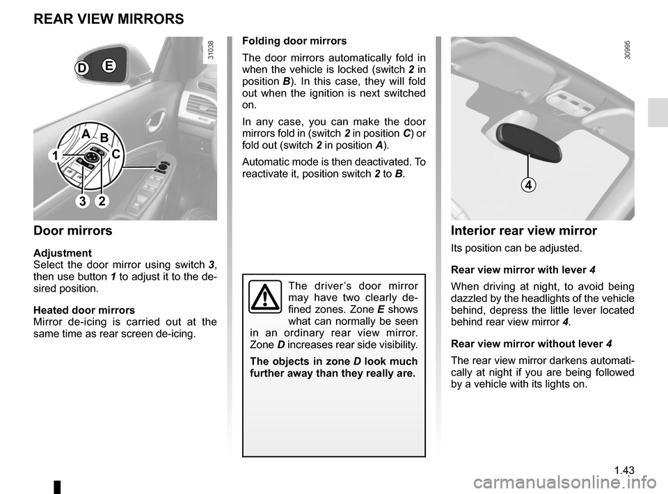 RENAULT MEGANE COUPE CABRIOLET 2016 X95 / 3.G Service Manual 1.43
Folding door mirrors
The door mirrors automatically fold in 
when the vehicle is locked (switch 2 in 
position  B). In this case, they will fold 
out when the ignition is next switched 
on.
In an