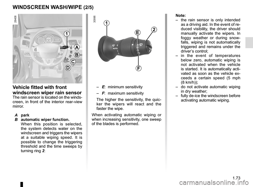 RENAULT MEGANE COUPE CABRIOLET 2016 X95 / 3.G Owners Manual 1.73
– E: minimum sensitivity
–  F: maximum sensitivity
The higher the sensitivity, the quic-
ker the wipers will react and the 
faster the wipe.
When activating automatic wiping or 
when increasi