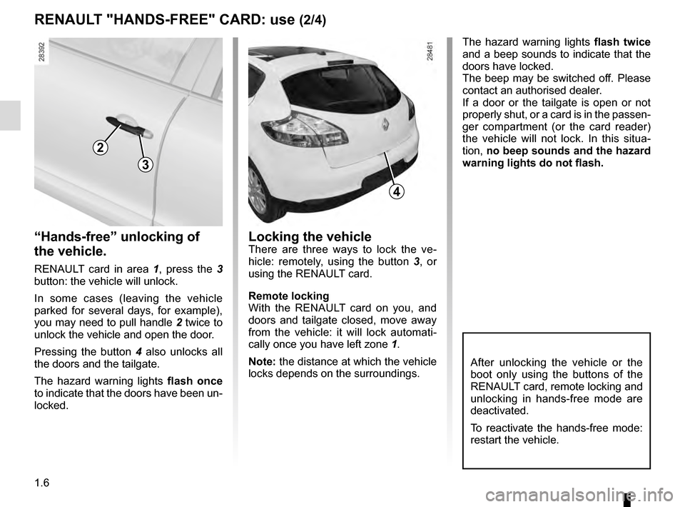 RENAULT MEGANE COUPE 2016 X95 / 3.G User Guide 1.6
4
After unlocking the vehicle or the 
boot only using the buttons of the 
RENAULT card, remote locking and 
unlocking in hands-free mode are 
deactivated.
To reactivate the hands-free mode: 
resta