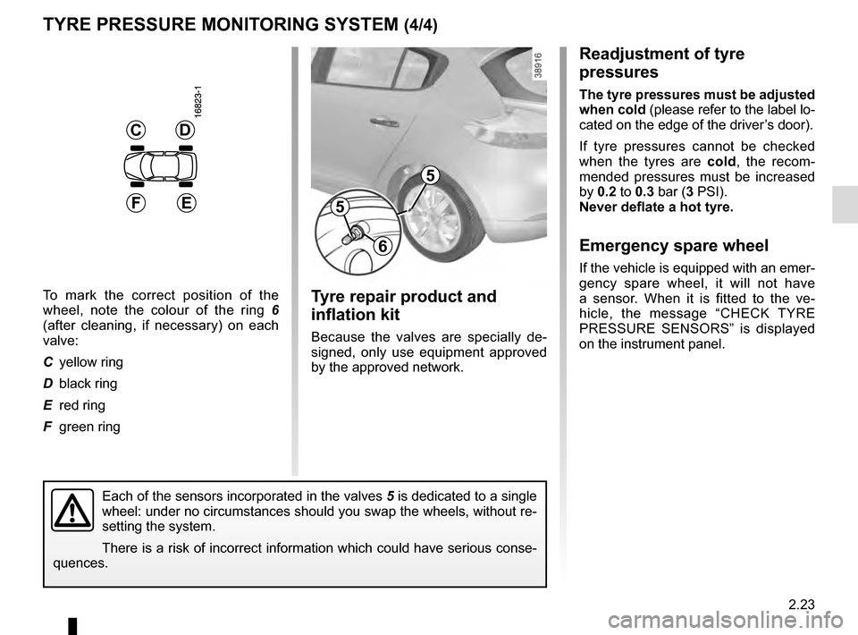 RENAULT MEGANE COUPE 2016 X95 / 3.G Owners Manual 2.23
Readjustment of tyre 
pressures
The tyre pressures must be adjusted 
when cold (please refer to the label lo-
cated on the edge of the driver’s door).
If tyre pressures cannot be checked 
when 