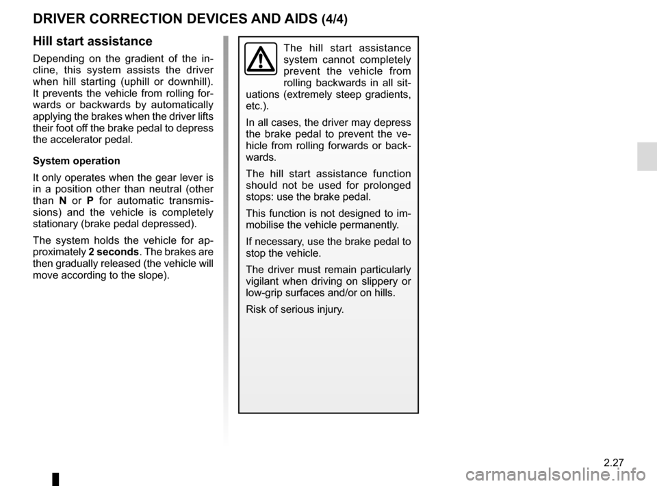 RENAULT MEGANE COUPE 2016 X95 / 3.G Owners Manual 2.27
DRIVER CORRECTION DEVICES AND AIDS (4/4)
Hill start assistance
Depending on the gradient of the in-
cline, this system assists the driver 
when hill starting (uphill or downhill). 
It prevents th