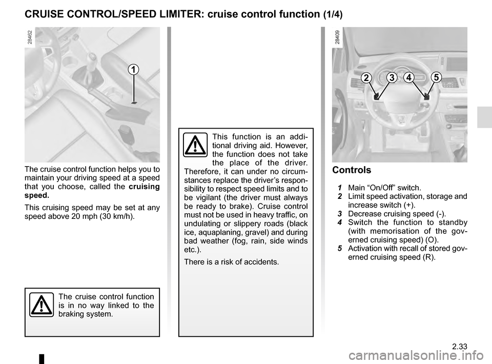 RENAULT MEGANE COUPE 2016 X95 / 3.G Owners Manual 2.33
CRUISE CONTROL/SPEED LIMITER: cruise control function (1/4)
The cruise control function helps you to 
maintain your driving speed at a speed 
that you choose, called the cruising 
speed.
This cru